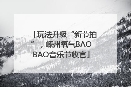 玩法升级“新节拍”，嵊州氧气BAOBAO音乐节收官