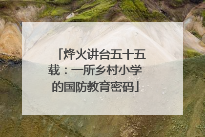 烽火讲台五十五载：一所乡村小学的国防教育密码