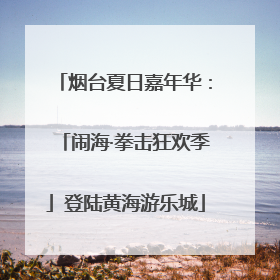 烟台夏日嘉年华：「闹海·拳击狂欢季」登陆黄海游乐城