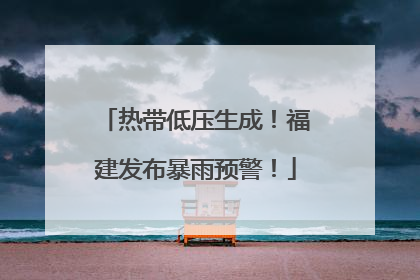 热带低压生成！福建发布暴雨预警！