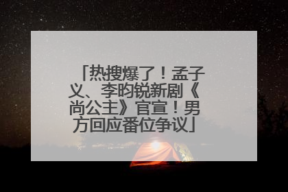 热搜爆了！孟子义、李昀锐新剧《尚公主》官宣！男方回应番位争议