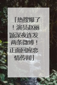 热搜爆了！演员赵丽颖深夜连发两条微博！正面回应恋情传闻