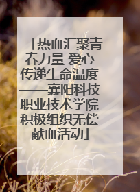 热血汇聚青春力量 爱心传递生命温度——襄阳科技职业技术学院积极组织无偿献血活动