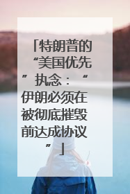 特朗普的“美国优先”执念：“伊朗必须在被彻底摧毁前达成协议”