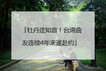 牡丹逢知音！台湾曲友连续4年来遂赴约