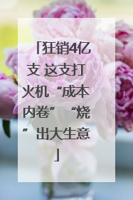 狂销4亿支 这支打火机“成本内卷”“烧”出大生意