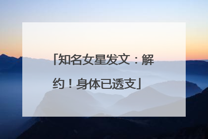 知名女星发文：解约！身体已透支
