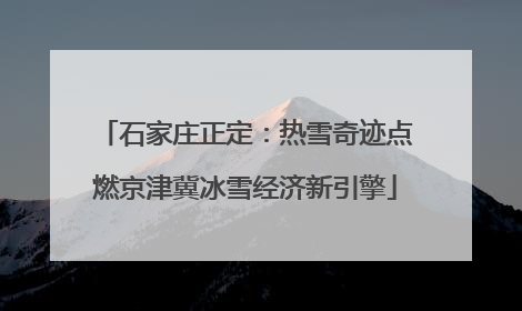 石家庄正定：热雪奇迹点燃京津冀冰雪经济新引擎