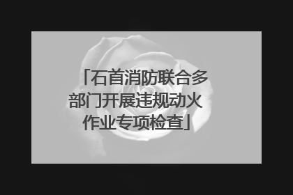 石首消防联合多部门开展违规动火作业专项检查