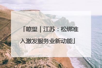 瞭望｜江苏：松绑准入激发服务业新动能