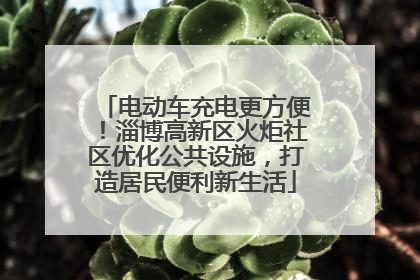电动车充电更方便！淄博高新区火炬社区优化公共设施，打造居民便利新生活