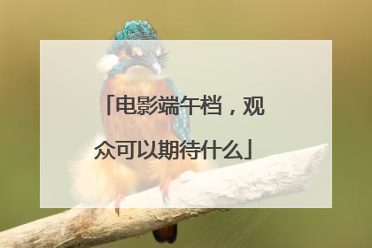 电影端午档，观众可以期待什么