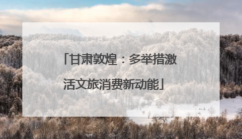 甘肃敦煌：多举措激活文旅消费新动能
