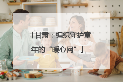 甘肃：编织守护童年的“暖心网”