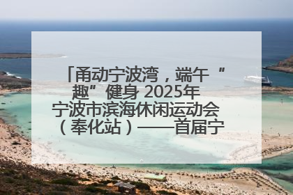 甬动宁波湾，端午“趣”健身 2025年宁波市滨海休闲运动会（奉化站）——首届宁波湾海洋运动会盛