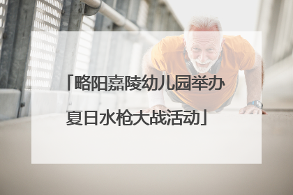 略阳嘉陵幼儿园举办夏日水枪大战活动