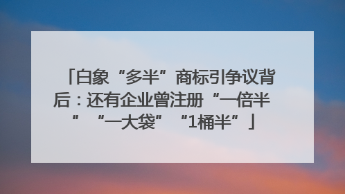 白象“多半”商标引争议背后：还有企业曾注册“一倍半”“一大袋”“1桶半”