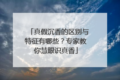 真假沉香的区别与特征有哪些？专家教你慧眼识真香