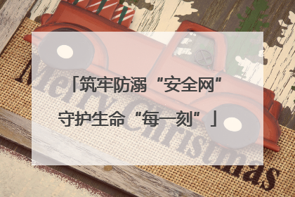 筑牢防溺“安全网”守护生命“每一刻”