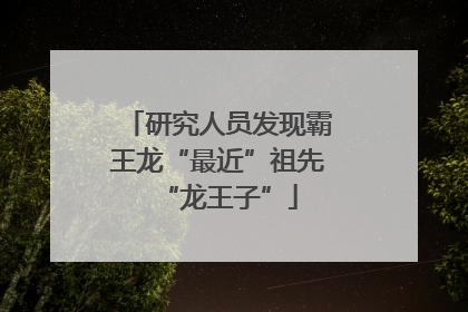 研究人员发现霸王龙“最近”祖先“龙王子”