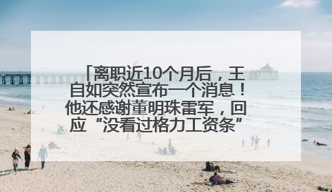离职近10个月后，王自如突然宣布一个消息！他还感谢董明珠雷军，回应“没看过格力工资条”：真的不那么重要！