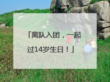 离队入团，一起过14岁生日！