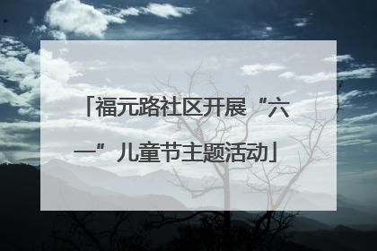 福元路社区开展“六一”儿童节主题活动