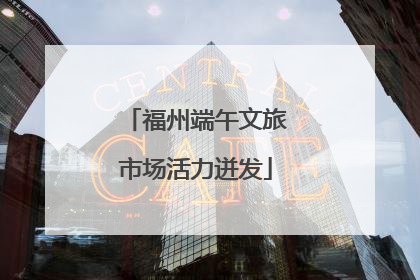 福州端午文旅市场活力迸发