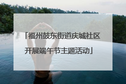 福州鼓东街道庆城社区开展端午节主题活动