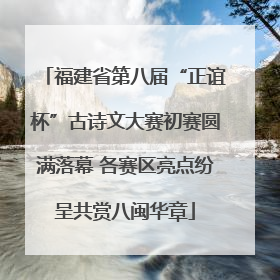 福建省第八届“正谊杯”古诗文大赛初赛圆满落幕 各赛区亮点纷呈共赏八闽华章