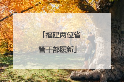 福建两位省管干部履新