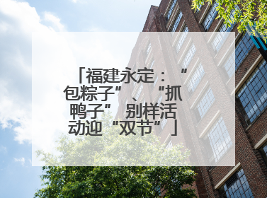 福建永定：“包粽子”、“抓鸭子” 别样活动迎“双节”