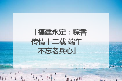 福建永定：粽香传情十二载 端午不忘老兵心
