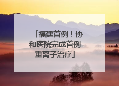 福建首例！协和医院完成首例重离子治疗