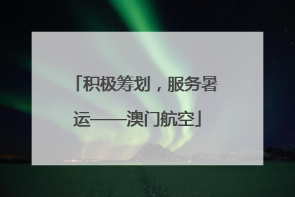 积极筹划，服务暑运——澳门航空