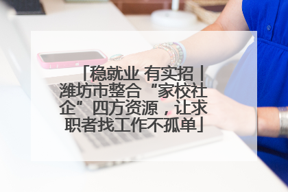 稳就业 有实招丨潍坊市整合“家校社企”四方资源，让求职者找工作不孤单