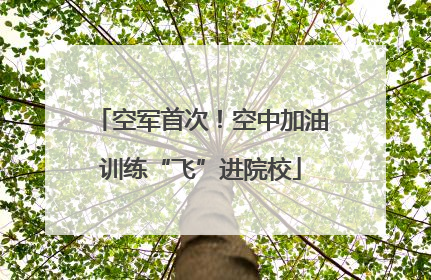 空军首次！空中加油训练“飞”进院校