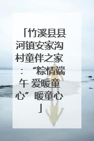 竹溪县县河镇安家沟村童伴之家：“粽情端午 爱暖童心”暖童心