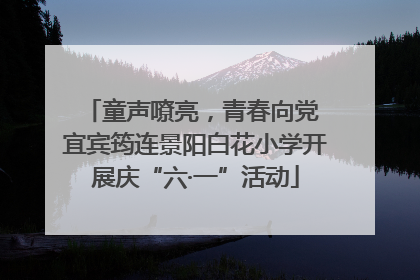 童声嘹亮，青春向党 宜宾筠连景阳白花小学开展庆“六·一”活动