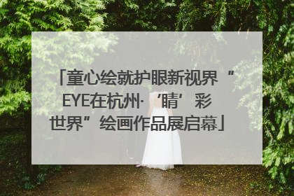 童心绘就护眼新视界“EYE在杭州·‘睛’彩世界”绘画作品展启幕