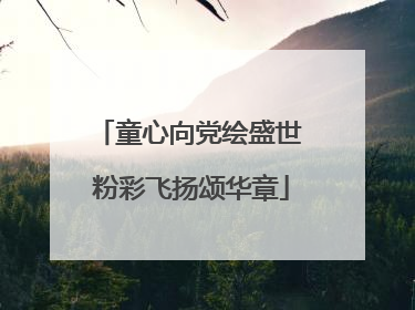 童心向党绘盛世 粉彩飞扬颂华章