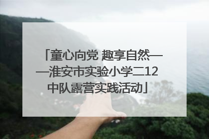 童心向党 趣享自然——淮安市实验小学二12中队露营实践活动