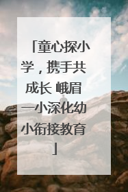 童心探小学，携手共成长 峨眉一小深化幼小衔接教育