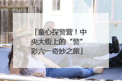童心探警营！中央大街上的“警”彩六一奇妙之旅
