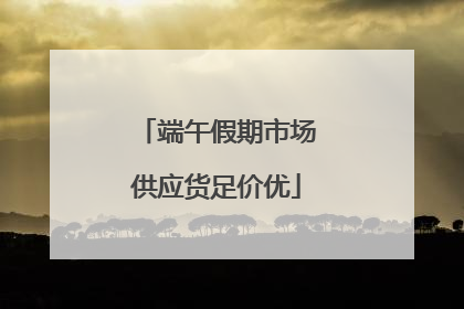 端午假期市场供应货足价优
