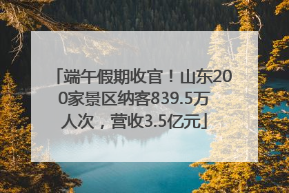 端午假期收官！山东200家景区纳客839.5万人次，营收3.5亿元