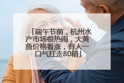 端午节前，杭州水产市场很热闹，大黄鱼价格看涨，有人一口气扛走80箱