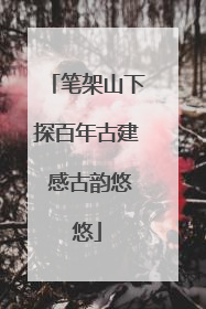 笔架山下探百年古建 感古韵悠悠