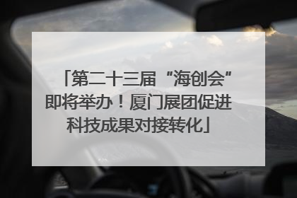第二十三届“海创会”即将举办！厦门展团促进科技成果对接转化