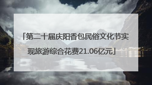 第二十届庆阳香包民俗文化节实现旅游综合花费21.06亿元
